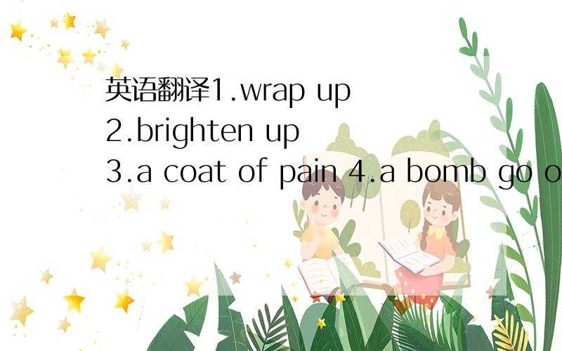 英语翻译1.wrap up 2.brighten up 3.a coat of pain 4.a bomb go off