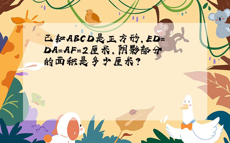 已知ABCD是正方形,ED=DA=AF=2厘米,阴影部分的面积是多少厘米?