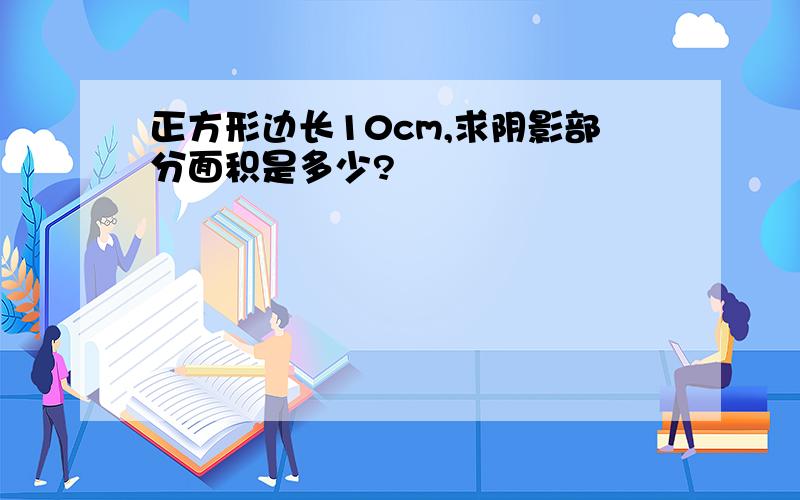 正方形边长10cm,求阴影部分面积是多少?