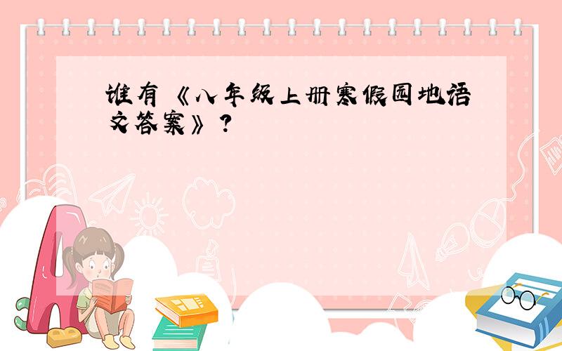 谁有 《八年级上册寒假园地语文答案》 ?