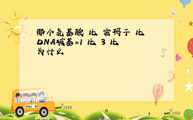 那个氨基酸 比 密码子 比 DNA碱基=1 比 3 比 为什么