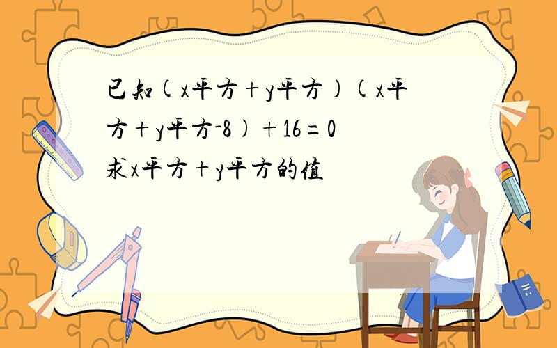 已知(x平方+y平方)(x平方+y平方-8)+16=0 求x平方+y平方的值