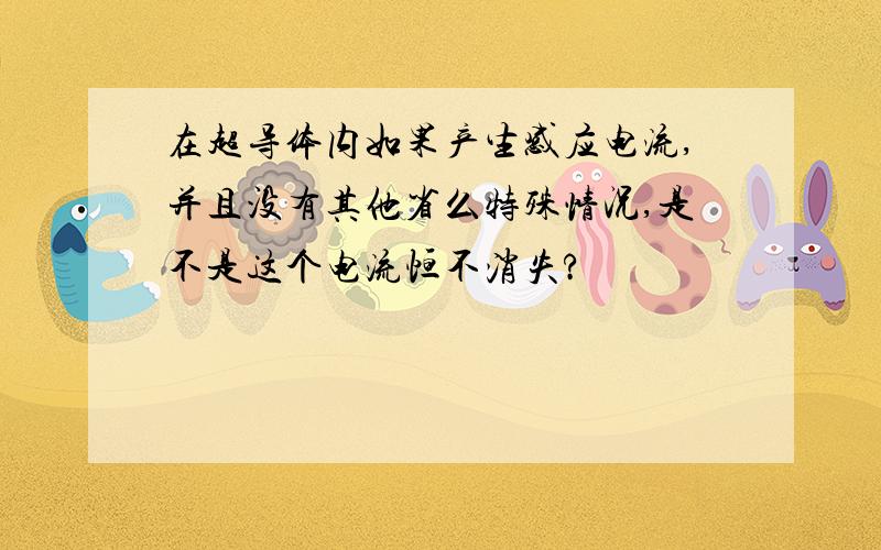 在超导体内如果产生感应电流,并且没有其他省么特殊情况,是不是这个电流恒不消失?