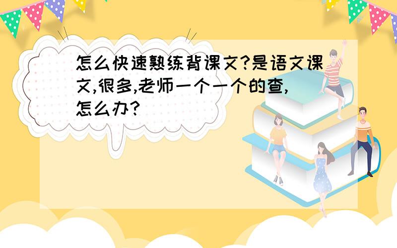 怎么快速熟练背课文?是语文课文,很多,老师一个一个的查,怎么办?