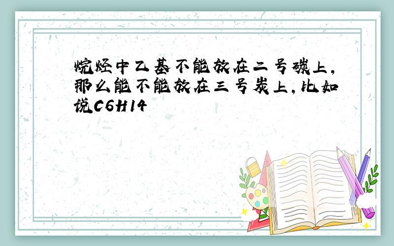 烷烃中乙基不能放在二号碳上,那么能不能放在三号炭上,比如说C6H14