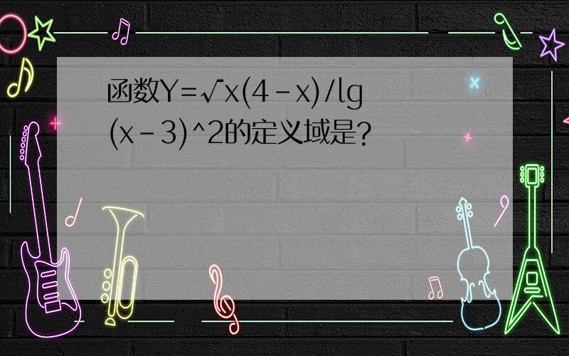 函数Y=√x(4-x)/lg(x-3)^2的定义域是?