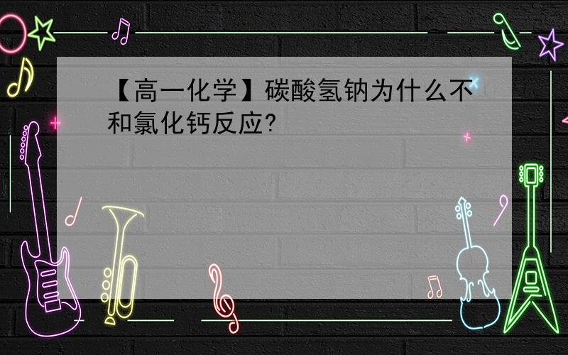 【高一化学】碳酸氢钠为什么不和氯化钙反应?