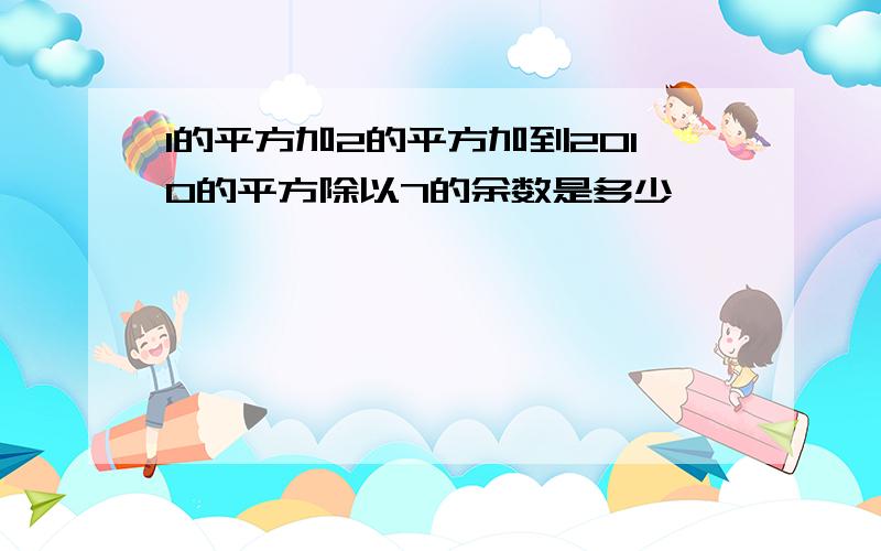 1的平方加2的平方加到2010的平方除以7的余数是多少