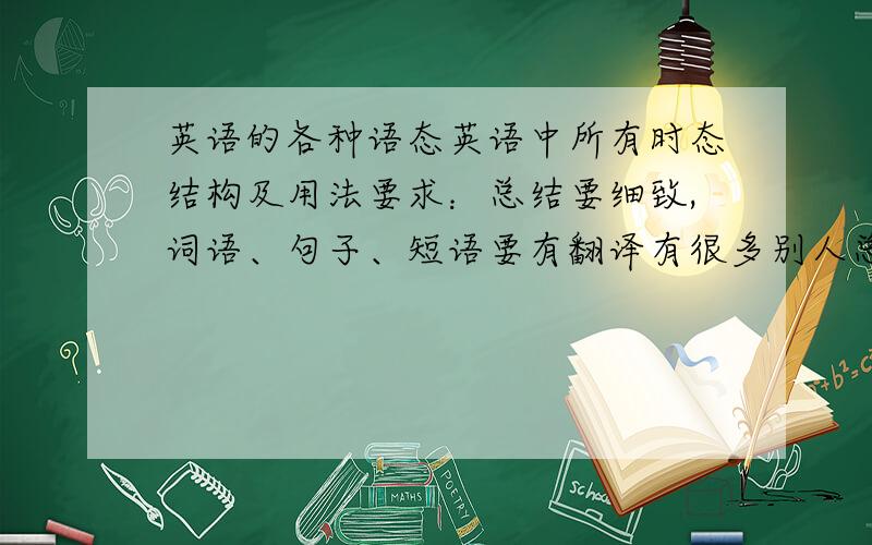 英语的各种语态英语中所有时态结构及用法要求：总结要细致,词语、句子、短语要有翻译有很多别人总结了的,可以复制过来,但请把