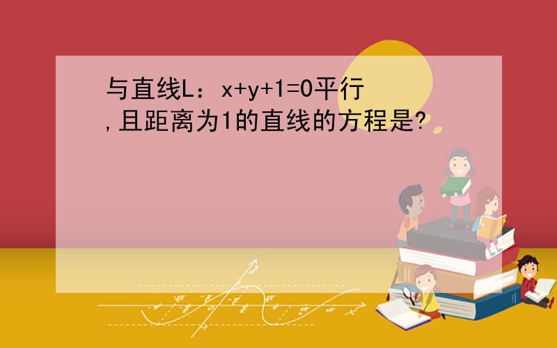 与直线L：x+y+1=0平行,且距离为1的直线的方程是?