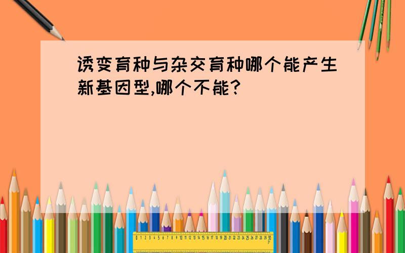 诱变育种与杂交育种哪个能产生新基因型,哪个不能?