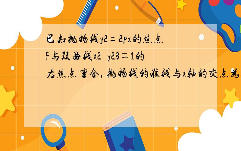 已知抛物线y2=2px的焦点F与双曲线x2−y23＝1的右焦点重合，抛物线的准线与x轴的交点为K，点A在抛物线上且|AK