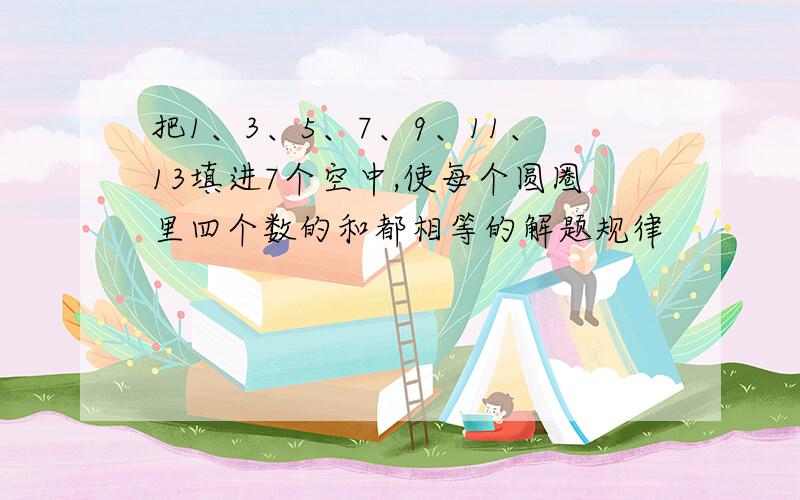 把1、3、5、7、9、11、13填进7个空中,使每个圆圈里四个数的和都相等的解题规律