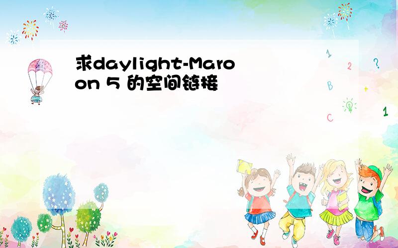 求daylight-Maroon 5 的空间链接