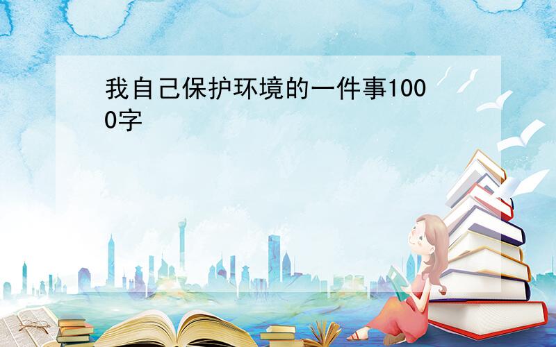 我自己保护环境的一件事1000字