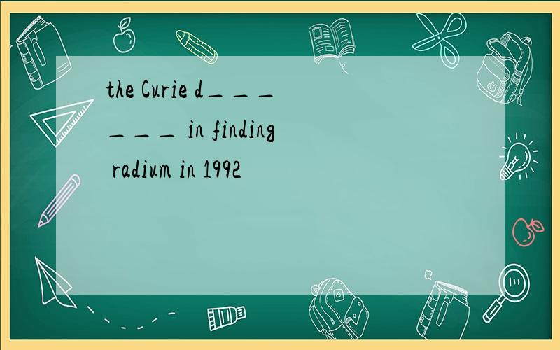 the Curie d______ in finding radium in 1992