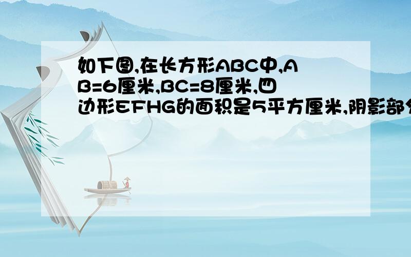 如下图,在长方形ABC中,AB=6厘米,BC=8厘米,四边形EFHG的面积是5平方厘米,阴影部分的面积和是多少