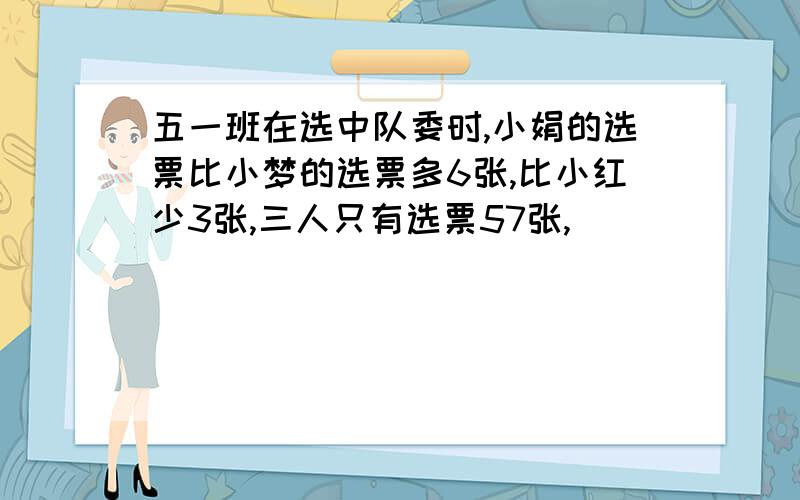 五一班在选中队委时,小娟的选票比小梦的选票多6张,比小红少3张,三人只有选票57张,