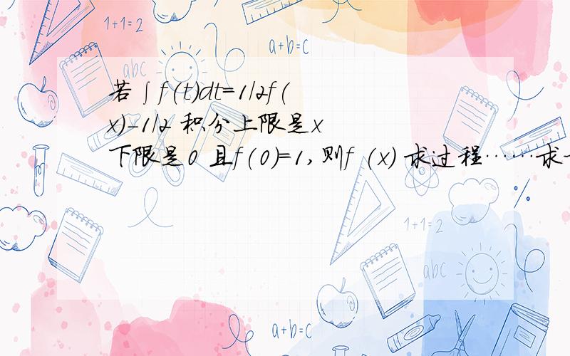 若∫f(t)dt=1/2f(x)-1/2 积分上限是x 下限是0 且f(0)=1,则f (x) 求过程……求方法