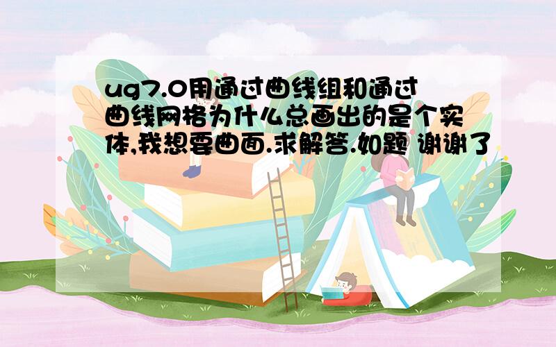 ug7.0用通过曲线组和通过曲线网格为什么总画出的是个实体,我想要曲面.求解答.如题 谢谢了