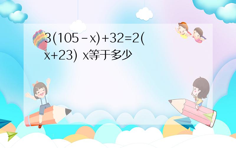 3(105-x)+32=2(x+23) x等于多少