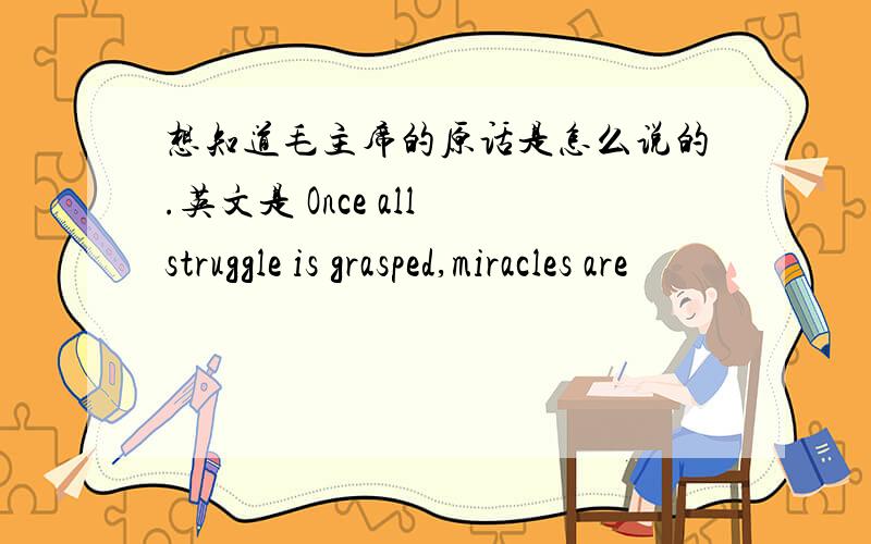 想知道毛主席的原话是怎么说的.英文是 Once all struggle is grasped,miracles are