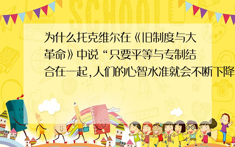 为什么托克维尔在《旧制度与大革命》中说“只要平等与专制结合在一起,人们的心智水准就会不断下降”?