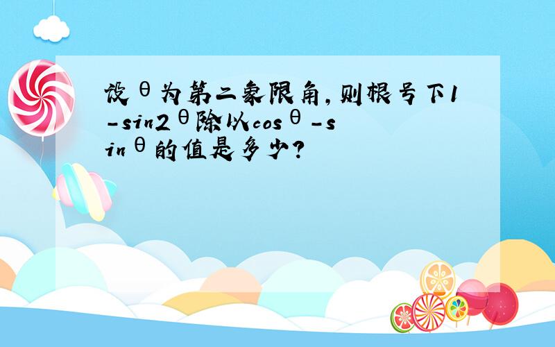 设θ为第二象限角,则根号下1-sin2θ除以cosθ-sinθ的值是多少?