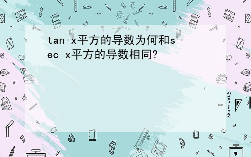 tan x平方的导数为何和sec x平方的导数相同?