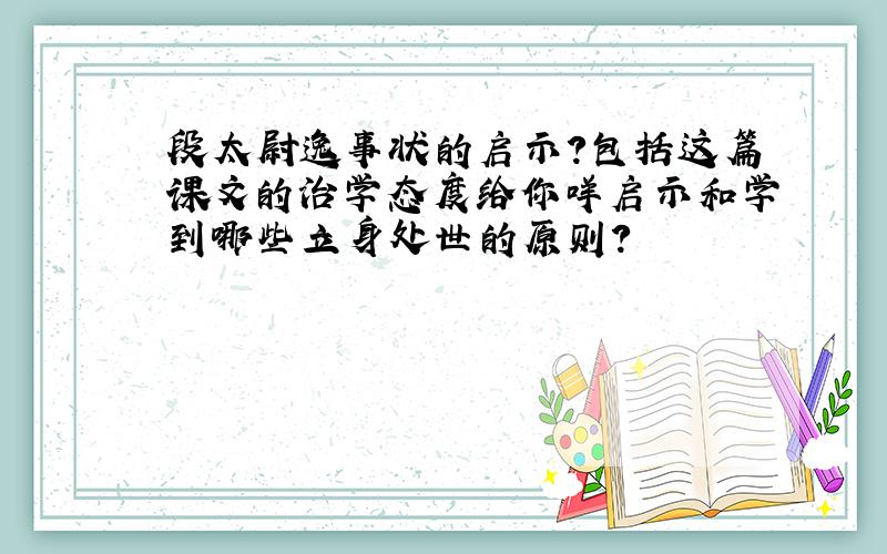 段太尉逸事状的启示?包括这篇课文的治学态度给你咩启示和学到哪些立身处世的原则?