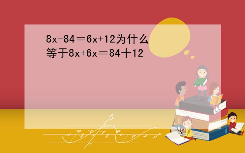 8x-84＝6x+12为什么等于8x+6x＝84十12