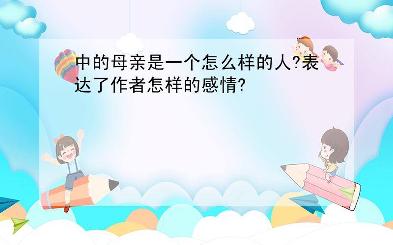 中的母亲是一个怎么样的人?表达了作者怎样的感情?