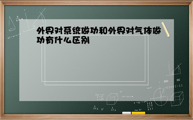 外界对系统做功和外界对气体做功有什么区别