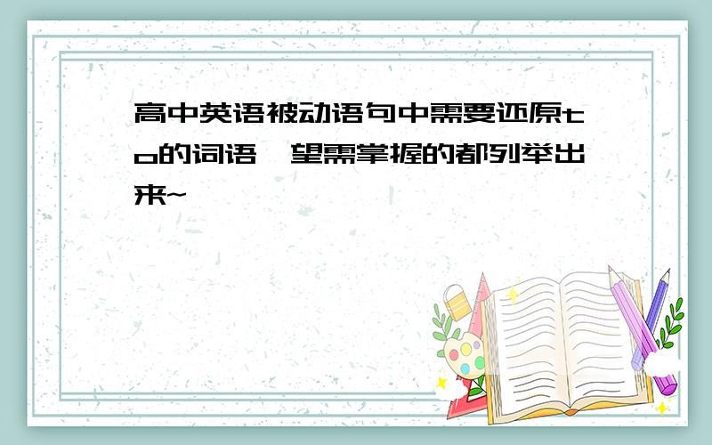 高中英语被动语句中需要还原to的词语,望需掌握的都列举出来~