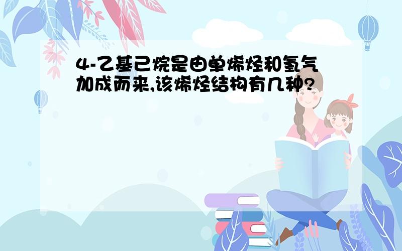 4-乙基己烷是由单烯烃和氢气加成而来,该烯烃结构有几种?