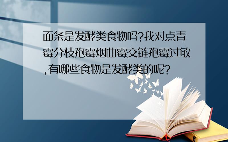 面条是发酵类食物吗?我对点青霉分枝孢霉烟曲霉交链孢霉过敏,有哪些食物是发酵类的呢?