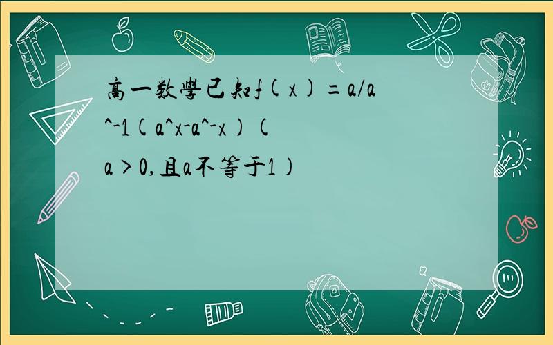 高一数学已知f(x)=a/a^-1(a^x-a^-x)(a>0,且a不等于1)