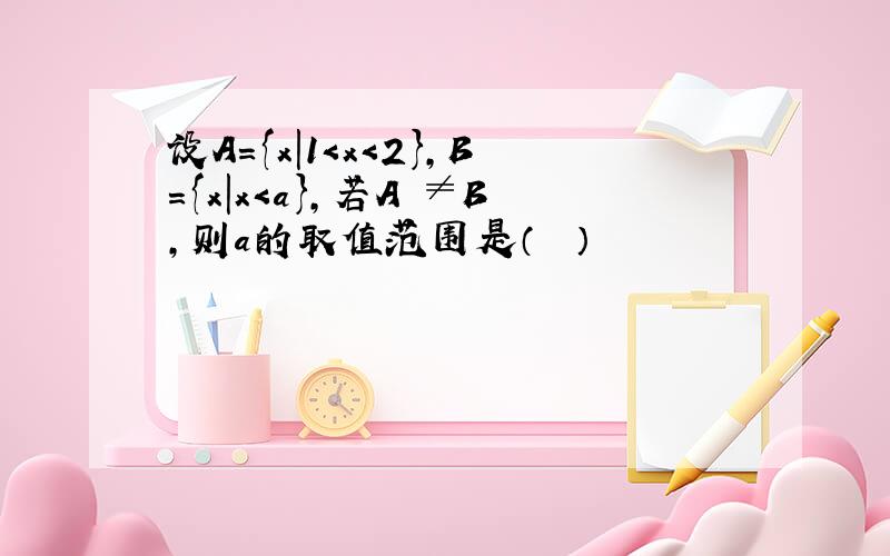 设A={x|1＜x＜2}，B={x|x＜a}，若A⊂≠B，则a的取值范围是（　　）