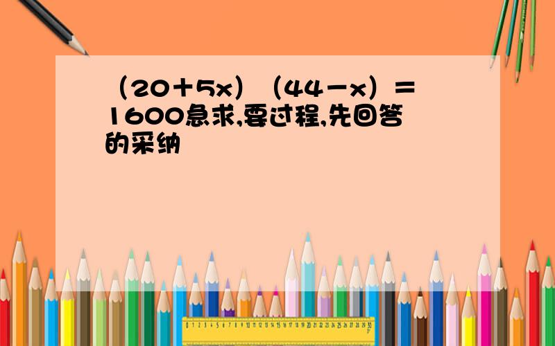 （20＋5x）（44－x）＝1600急求,要过程,先回答的采纳