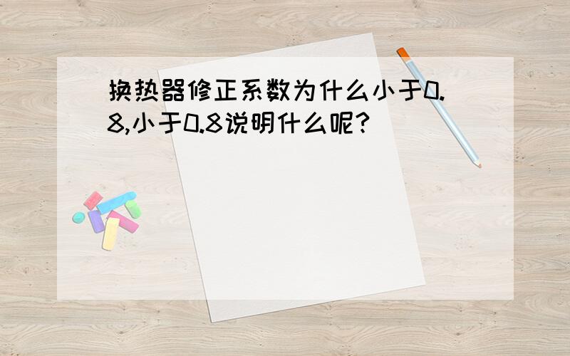 换热器修正系数为什么小于0.8,小于0.8说明什么呢?