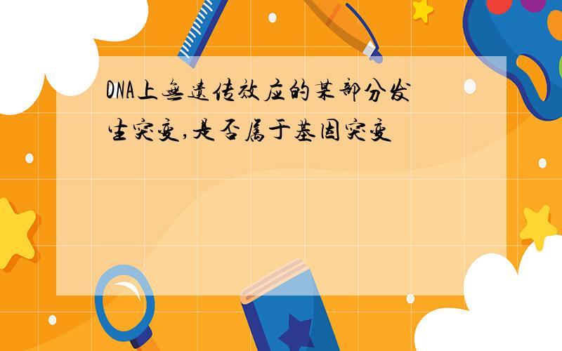 DNA上无遗传效应的某部分发生突变,是否属于基因突变