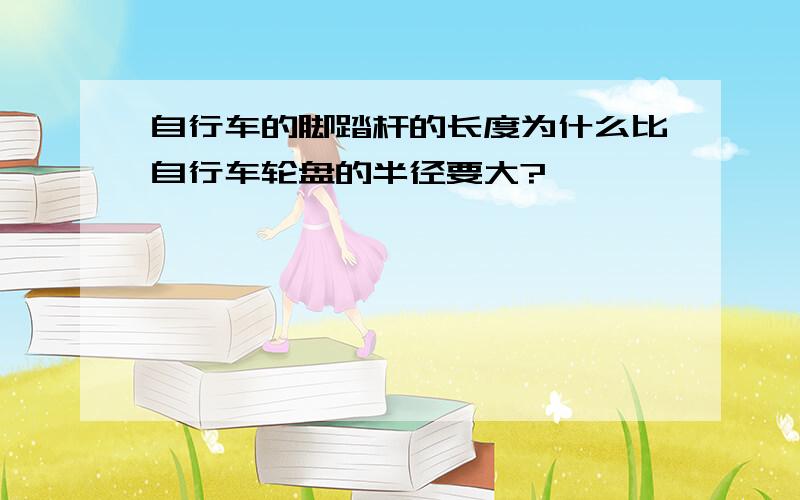 自行车的脚踏杆的长度为什么比自行车轮盘的半径要大?