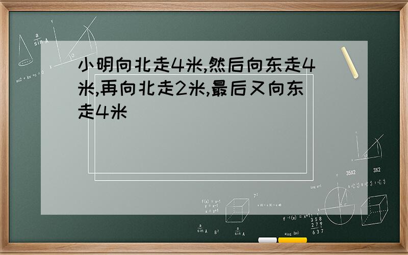 小明向北走4米,然后向东走4米,再向北走2米,最后又向东走4米