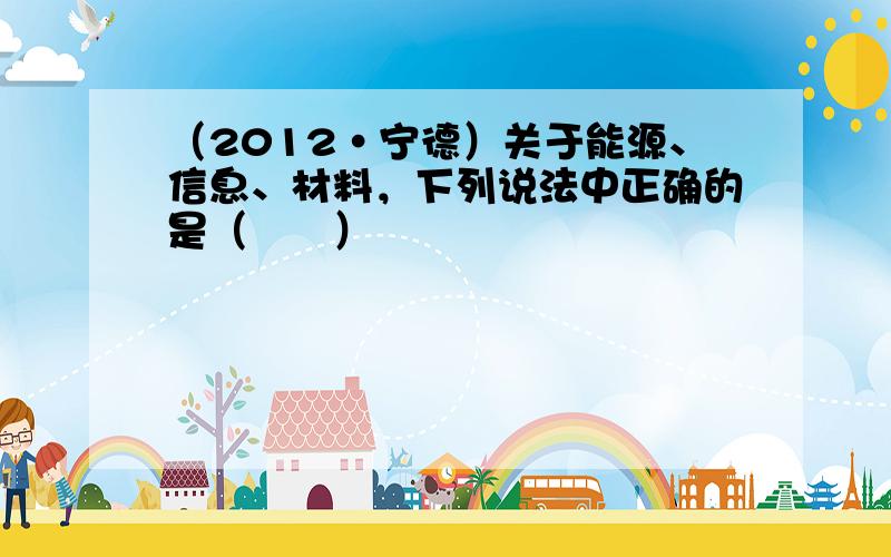 （2012•宁德）关于能源、信息、材料，下列说法中正确的是（　　）