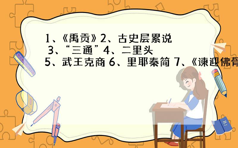 1、《禹贡》 2、古史层累说 3、“三通” 4、二里头 5、武王克商 6、里耶秦简 7、《谏迎佛骨表》 8、九品中正制