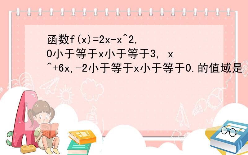 函数f(x)=2x-x^2,0小于等于x小于等于3, x^+6x,-2小于等于x小于等于0.的值域是