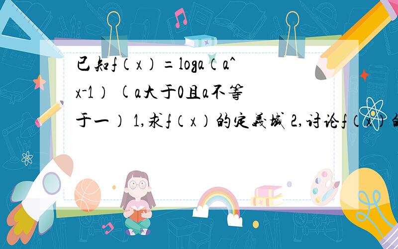 已知f（x）=loga（a^x-1） (a大于0且a不等于一） 1,求f（x）的定义域 2,讨论f（x）的单调性