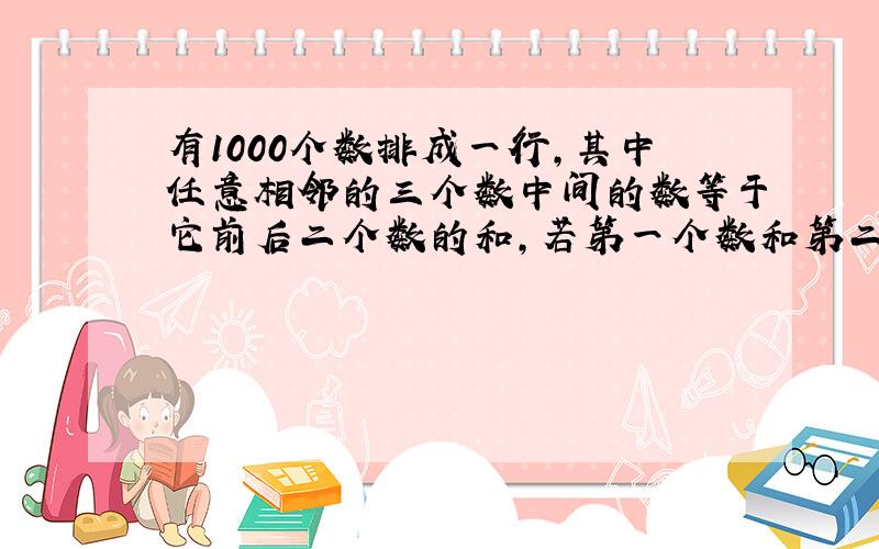 有1000个数排成一行,其中任意相邻的三个数中间的数等于它前后二个数的和,若第一个数和第二个数都是1,