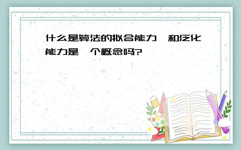 什么是算法的拟合能力,和泛化能力是一个概念吗?