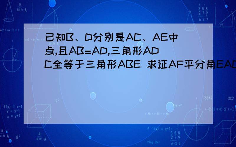 已知B、D分别是AC、AE中点,且AB=AD,三角形ADC全等于三角形ABE 求证AF平分角EAC